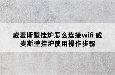 威麦斯壁挂炉怎么连接wifi 威麦斯壁挂炉使用操作步骤